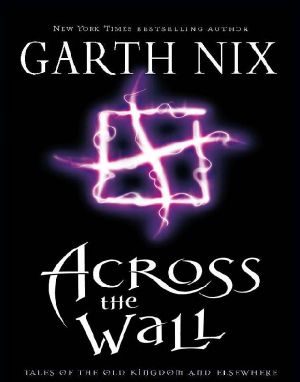 [(Across the Wall: A Tale of the Abhorsen and Other Stories )] [Author: Garth Nix] [Aug-2006]